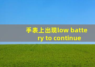 手表上出现low battery to continue